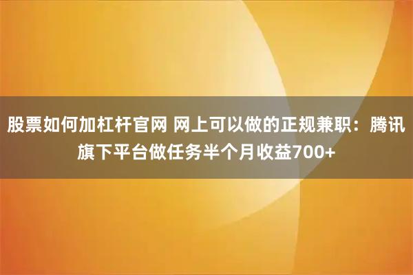 股票如何加杠杆官网 网上可以做的正规兼职：腾讯旗下平台做任务半个月收益700+