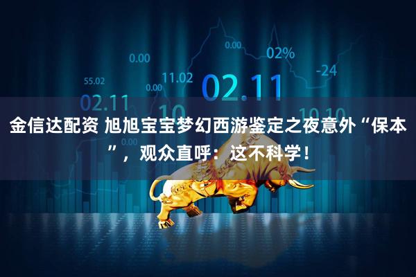 金信达配资 旭旭宝宝梦幻西游鉴定之夜意外“保本”，观众直呼：这不科学！