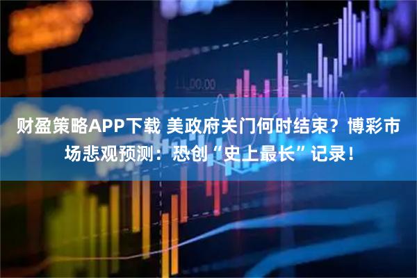 财盈策略APP下载 美政府关门何时结束？博彩市场悲观预测：恐创“史上最长”记录！