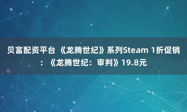 贝富配资平台 《龙腾世纪》系列Steam 1折促销：《龙腾世纪：审判》19.8元