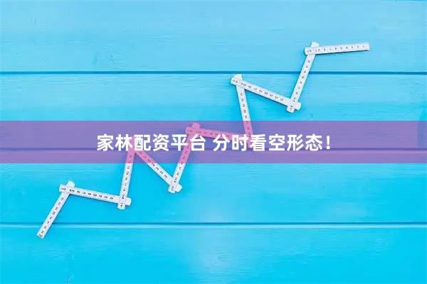 家林配资平台 分时看空形态！