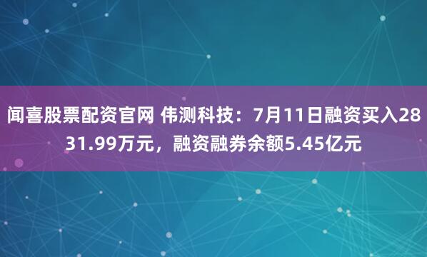 闻喜股票配资官网 伟测科技：7月11日融资买入2831.99万元，融资融券余额5.45亿元