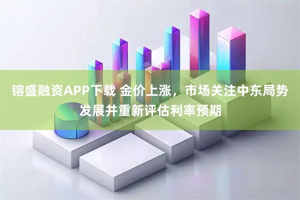镕盛融资APP下载 金价上涨，市场关注中东局势发展并重新评估利率预期
